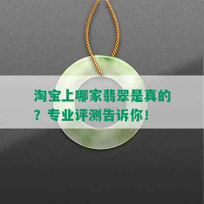 淘宝上哪家翡翠是真的？专业评测告诉你！