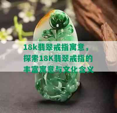 18k翡翠戒指寓意，探索18K翡翠戒指的丰富寓意与文化含义