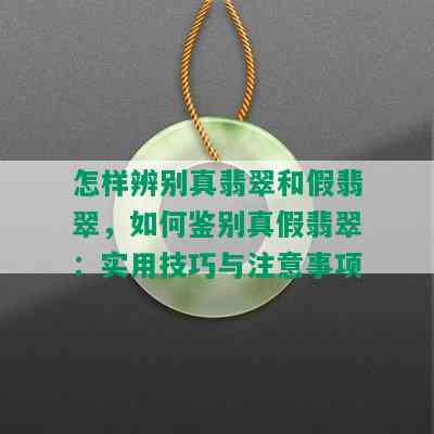 怎样辨别真翡翠和假翡翠，如何鉴别真假翡翠：实用技巧与注意事项