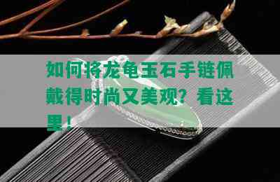 如何将龙龟玉石手链佩戴得时尚又美观？看这里！