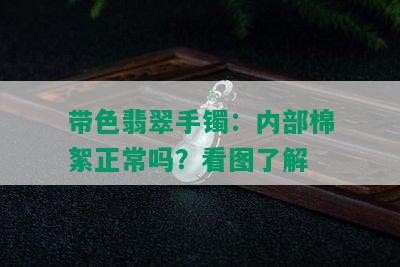 带色翡翠手镯：内部棉絮正常吗？看图了解