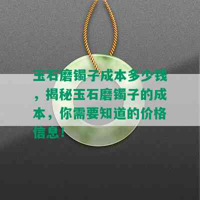 玉石磨镯子成本多少钱，揭秘玉石磨镯子的成本，你需要知道的价格信息！