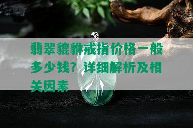 翡翠貔貅戒指价格一般多少钱？详细解析及相关因素