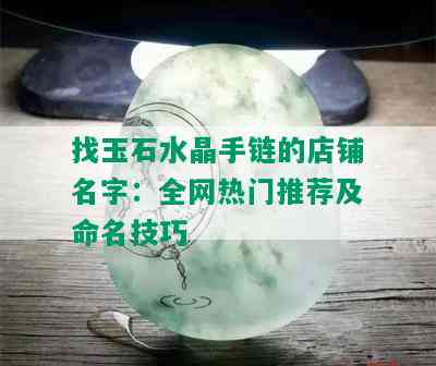 找玉石水晶手链的店铺名字：全网热门推荐及命名技巧