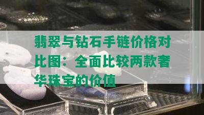 翡翠与钻石手链价格对比图：全面比较两款奢华珠宝的价值