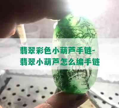 翡翠彩色小葫芦手链-翡翠小葫芦怎么编手链