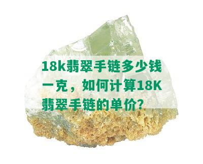 18k翡翠手链多少钱一克，如何计算18K翡翠手链的单价？