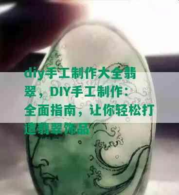 diy手工制作大全翡翠，DIY手工制作：全面指南，让你轻松打造翡翠饰品