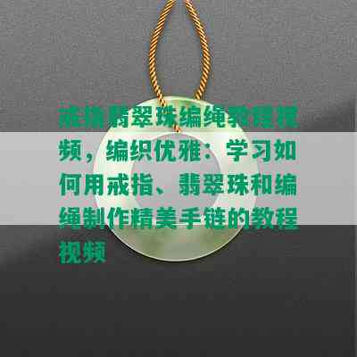 戒指翡翠珠编绳教程视频，编织优雅：学习如何用戒指、翡翠珠和编绳制作精美手链的教程视频