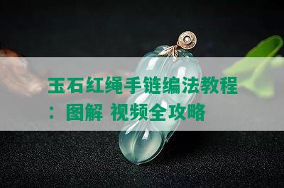 玉石红绳手链编法教程：图解 视频全攻略