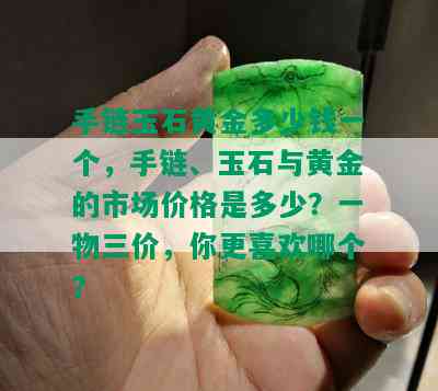 手链玉石黄金多少钱一个，手链、玉石与黄金的市场价格是多少？一物三价，你更喜欢哪个？