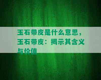 玉石带皮是什么意思，玉石带皮：揭示其含义与价值