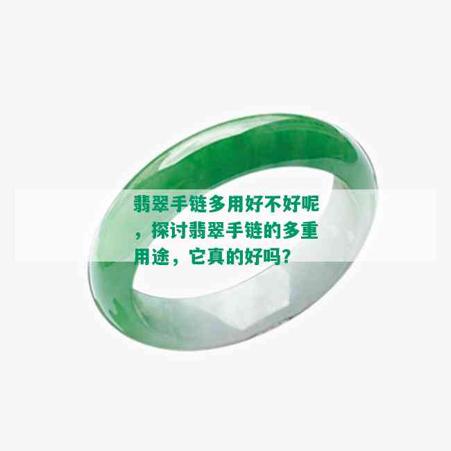 翡翠手链多用好不好呢，探讨翡翠手链的多重用途，它真的好吗？