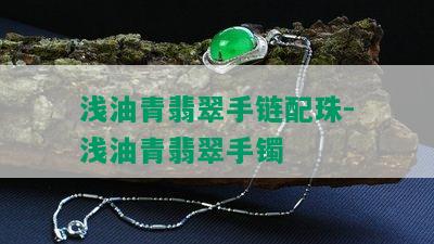 浅油青翡翠手链配珠-浅油青翡翠手镯