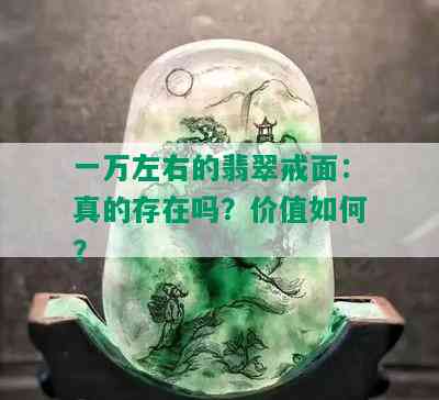 一万左右的翡翠戒面：真的存在吗？价值如何？