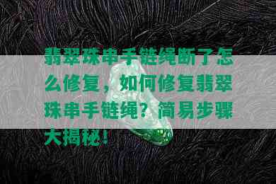 翡翠珠串手链绳断了怎么修复，如何修复翡翠珠串手链绳？简易步骤大揭秘！