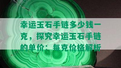 幸运玉石手链多少钱一克，探究幸运玉石手链的单价：每克价格解析