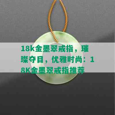 18k金墨翠戒指，璀璨夺目，优雅时尚：18K金墨翠戒指推荐