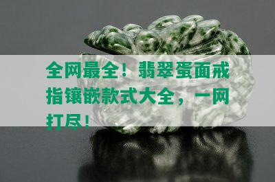 全网最全！翡翠蛋面戒指镶嵌款式大全，一网打尽！