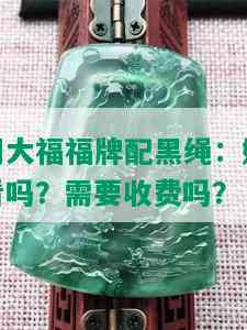 周大福福牌配黑绳：好看吗？需要收费吗？