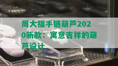 周大福手链葫芦2020新款：寓意吉祥的葫芦设计