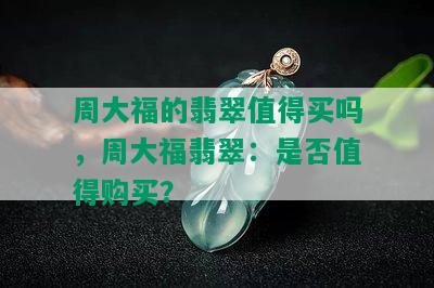 周大福的翡翠值得买吗，周大福翡翠：是否值得购买？