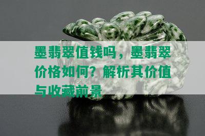 墨翡翠值钱吗，墨翡翠价格如何？解析其价值与收藏前景