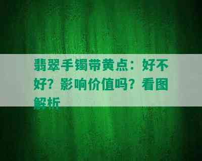 翡翠手镯带黄点：好不好？影响价值吗？看图解析