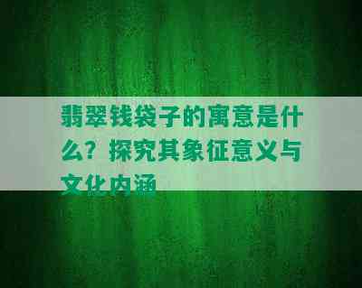 翡翠钱袋子的寓意是什么？探究其象征意义与文化内涵