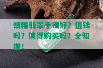 细糯翡翠手镯好？值钱吗？值得购买吗？全知道！