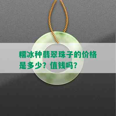 糯冰种翡翠珠子的价格是多少？值钱吗？