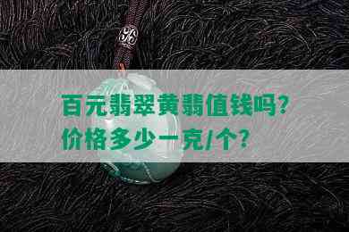 百元翡翠黄翡值钱吗？价格多少一克/个？