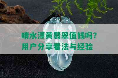 晴水漂黄翡翠值钱吗？用户分享看法与经验