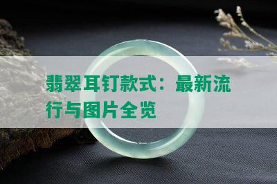 翡翠耳钉款式：最新流行与图片全览