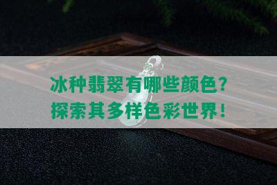 冰种翡翠有哪些颜色？探索其多样色彩世界！