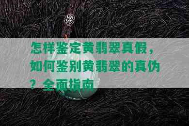 怎样鉴定黄翡翠真假，如何鉴别黄翡翠的真伪？全面指南