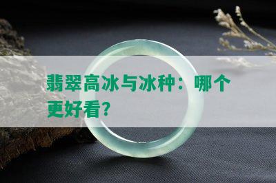 翡翠高冰与冰种：哪个更好看？