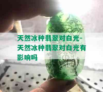 天然冰种翡翠对白光-天然冰种翡翠对白光有影响吗