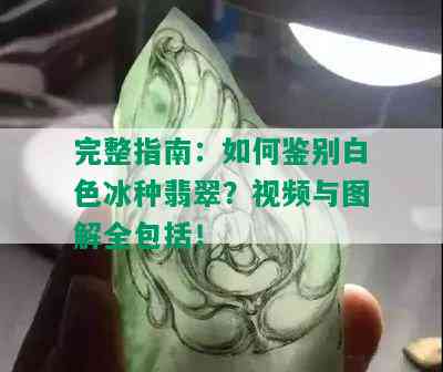 完整指南：如何鉴别白色冰种翡翠？视频与图解全包括！