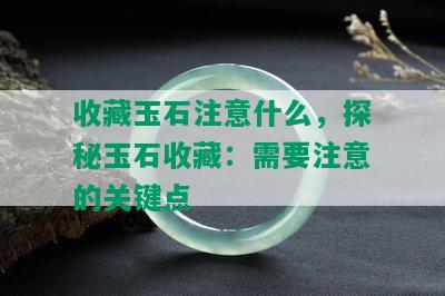 收藏玉石注意什么，探秘玉石收藏：需要注意的关键点