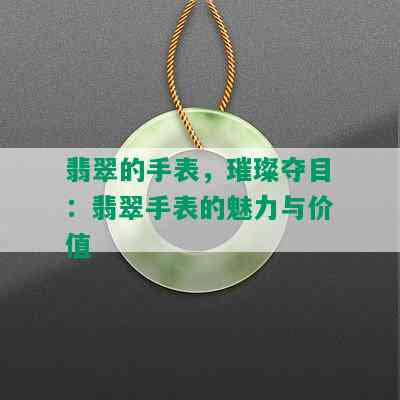 翡翠的手表，璀璨夺目：翡翠手表的魅力与价值