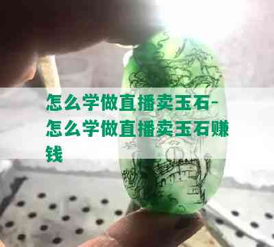 怎么学做直播卖玉石-怎么学做直播卖玉石赚钱