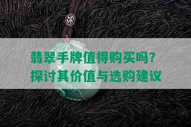 翡翠手牌值得购买吗？探讨其价值与选购建议