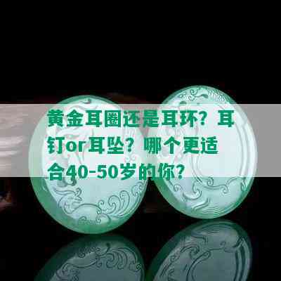 黄金耳圈还是耳环？耳钉or耳坠？哪个更适合40-50岁的你？