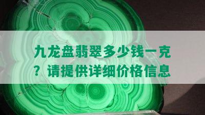 九龙盘翡翠多少钱一克？请提供详细价格信息