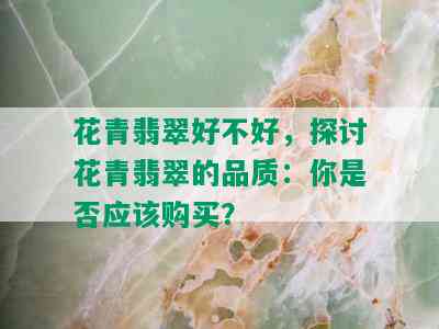 花青翡翠好不好，探讨花青翡翠的品质：你是否应该购买？