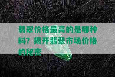 翡翠价格更高的是哪种料？揭开翡翠市场价格的秘密