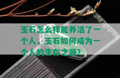 玉石怎么样能养活了一个人，玉石如何成为一个人的生存之源？