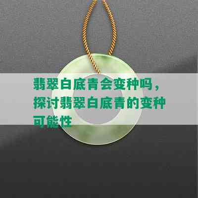 翡翠白底青会变种吗，探讨翡翠白底青的变种可能性