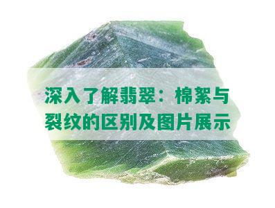 深入了解翡翠：棉絮与裂纹的区别及图片展示